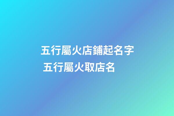 五行屬火店鋪起名字 五行屬火取店名-第1張-店鋪起名-玄機(jī)派